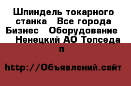 Шпиндель токарного станка - Все города Бизнес » Оборудование   . Ненецкий АО,Топседа п.